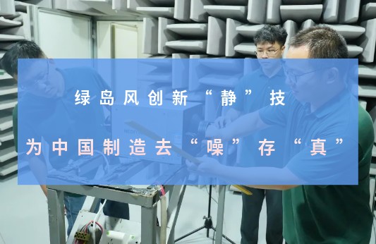 绿岛风创新“静”技，为中国制造去“噪”存“真”