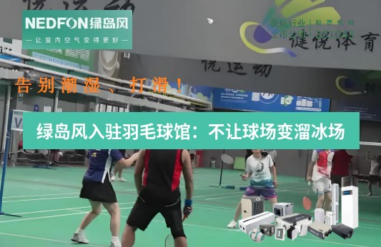 告别潮湿、打滑！绿岛风入驻羽毛球馆：不让球场变溜冰场